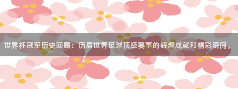 世界杯比赛时间：世界杯冠军历史回顾：历届世界足球顶级赛事的辉煌成就和精彩瞬间。