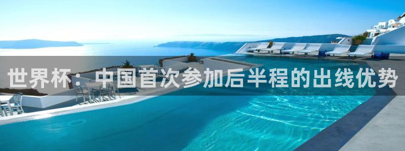 2026 世界杯：世界杯：中国首次参加后半程的出线优势