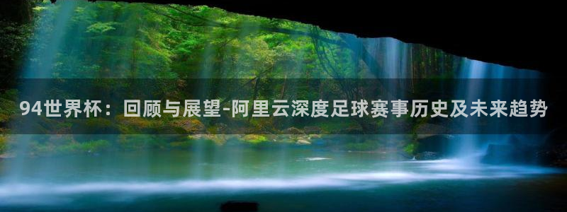 世界杯附加赛赛程表：94世界杯：回顾与展望-阿里云深度足球赛事历史及未来趋势