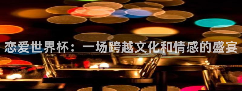 2026世界杯赛：恋爱世界杯：一场跨越文化和情感的盛宴