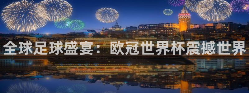 2026年世界杯：全球足球盛宴：欧冠世界杯震撼世界