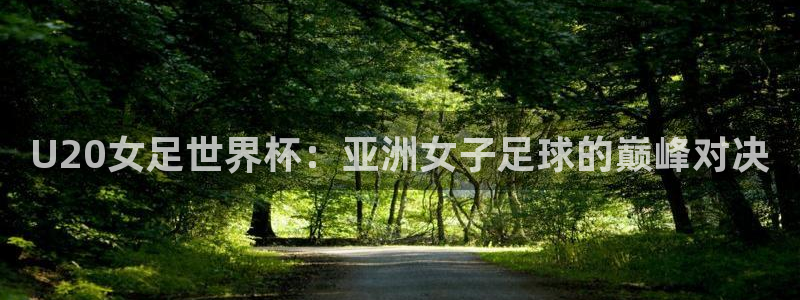 世界杯小组赛赛程：U20女足世界杯：亚洲女子足球的巅峰对决